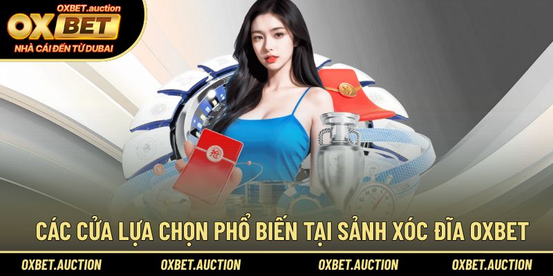Các cửa lựa chọn phổ biến tại sảnh xóc đĩa tại OXBET